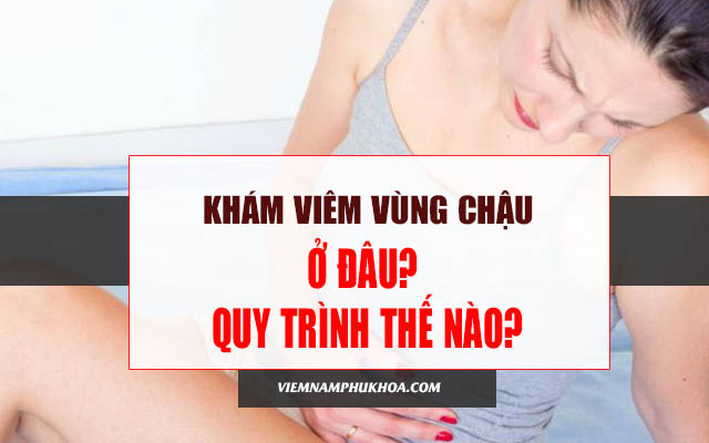 khám viêm vùng chậu ở đâu, khám như thế nào